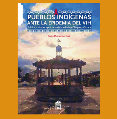 Pueblos indígenas ante la epidemia del VIH. Política, culturas y prácticas de salud en Chiapas y Oaxaca