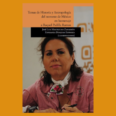 Temas de historia y antropología del noroeste de México, en homenaje a Raquel Padilla Ramos