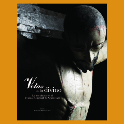 Vetas a lo divino. La escultura en el Museo Regional de Querétaro